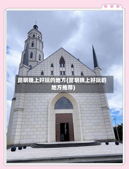 昆明晚上好玩的地方(昆明晚上好玩的地方推荐)