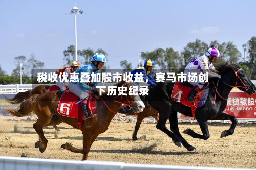 税收优惠叠加股市收益，赛马市场创下历史纪录