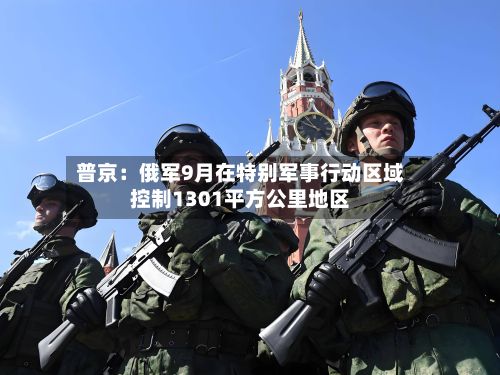 普京：俄军9月在特别军事行动区域控制1301平方公里地区