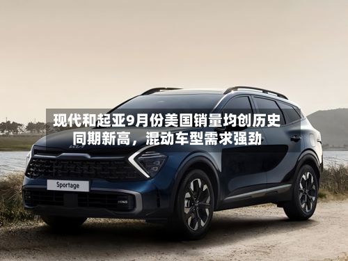 现代和起亚9月份美国销量均创历史同期新高	，混动车型需求强劲-第2张图片