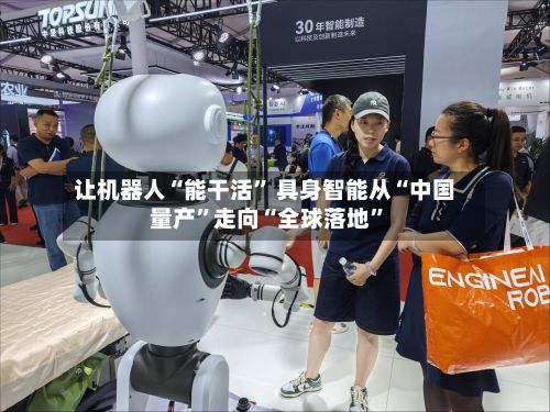 让机器人“能干活” 具身智能从“中国量产”走向“全球落地	”-第3张图片