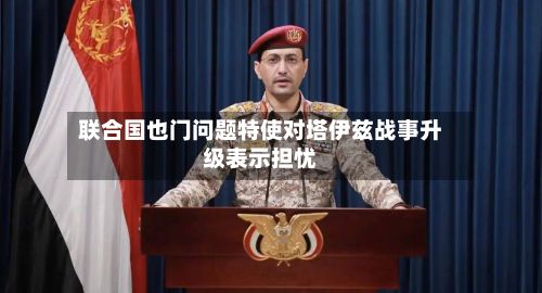联合国也门问题特使对塔伊兹战事升级表示担忧