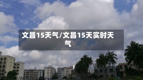 文昌15天气/文昌15天实时天气
