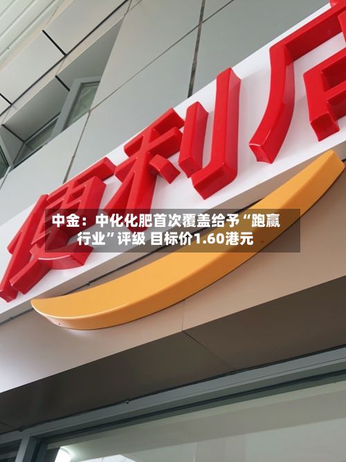 中金：中化化肥首次覆盖给予“跑赢行业”评级 目标价1.60港元-第3张图片
