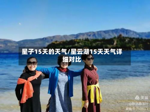 星子15天的天气/星云湖15天天气详细对比-第3张图片