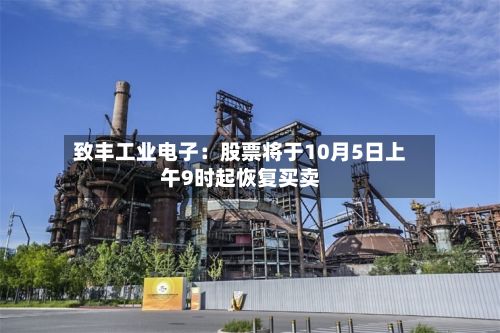 致丰工业电子：股票将于10月5日上午9时起恢复买卖