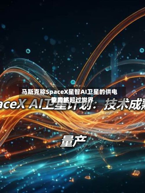 马斯克称SpaceX星智AI卫星的供电能力将超过世界
空间站-第2张图片