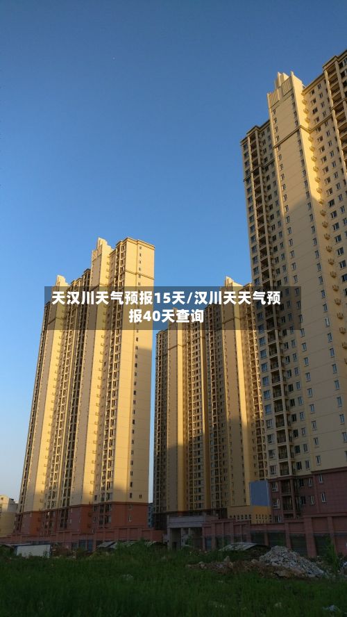 天汉川天气预报15天/汉川天天气预报40天查询-第3张图片