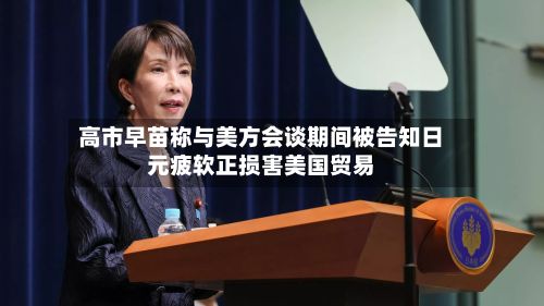 高市早苗称与美方会谈期间被告知日元疲软正损害美国贸易-第2张图片