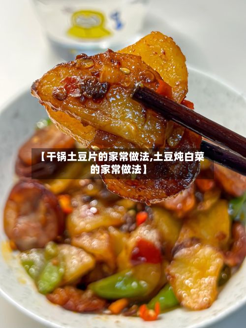 【干锅土豆片的家常做法,土豆炖白菜的家常做法】-第2张图片