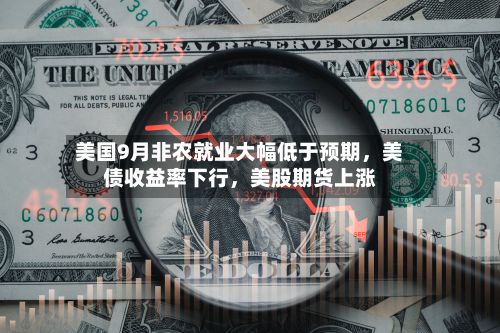 美国9月非农就业大幅低于预期	，美债收益率下行，美股期货上涨-第1张图片
