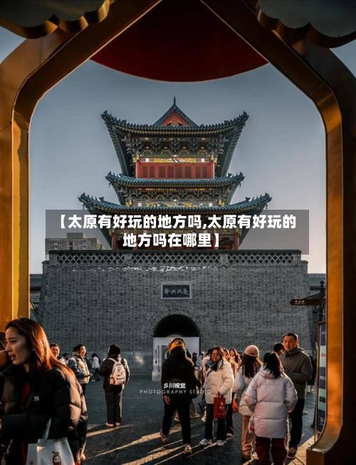 【太原有好玩的地方吗,太原有好玩的地方吗在哪里】-第3张图片