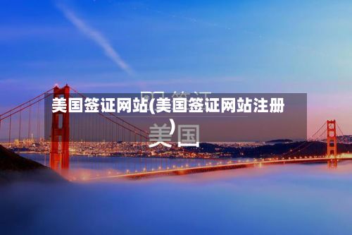 美国签证网站(美国签证网站注册)