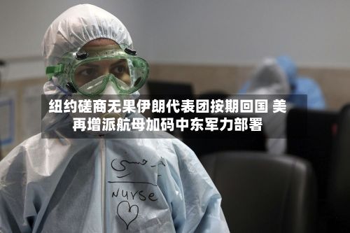 纽约磋商无果伊朗代表团按期回国 美再增派航母加码中东军力部署