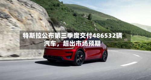 特斯拉公布第三季度交付486532辆汽车，超出市场预期-第2张图片