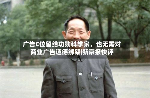 广告C位留给功勋科学家	，也无需对商业广告道德绑架|新京报快评-第3张图片