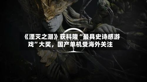 《湮灭之潮》获科隆“最具史诗感游戏	”大奖，国产单机受海外关注-第3张图片