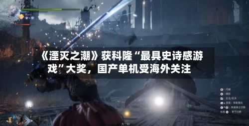 《湮灭之潮》获科隆“最具史诗感游戏”大奖，国产单机受海外关注-第2张图片