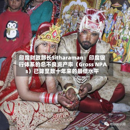 印度财政部长Sitharaman：印度银行体系的总不良资产率（Gross NPAs）已降至数十年来的最低水平