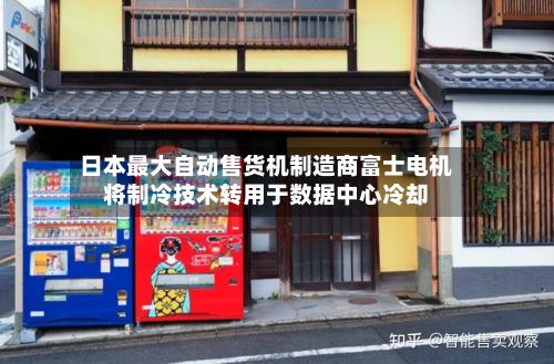 日本最大自动售货机制造商富士电机将制冷技术转用于数据中心冷却