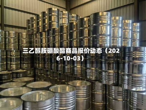 三乙醇胺硼酸酯商品报价动态（2026-10-03）-第1张图片