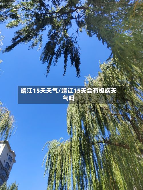 靖江15天天气/靖江15天会有极端天气吗-第3张图片