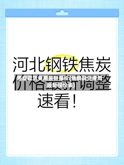 焦炭现货费用最新报价(焦炭现货费用最新报价表)