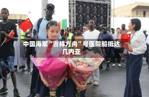 中国海军“吉祥方舟”号医院船抵达几内亚-第2张图片
