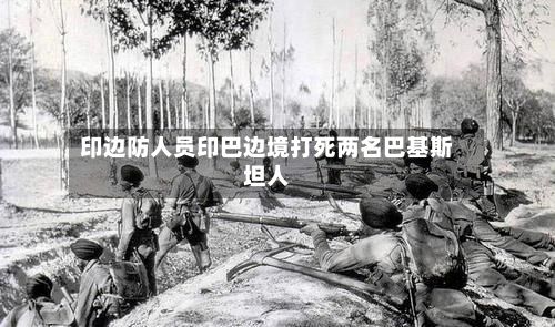 印边防人员印巴边境打死两名巴基斯坦人