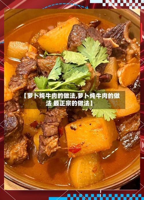 【萝卜炖牛肉的做法,萝卜炖牛肉的做法 最正宗的做法】