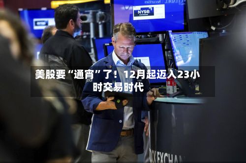 美股要“通宵	”了！12月起迈入23小时交易时代-第3张图片