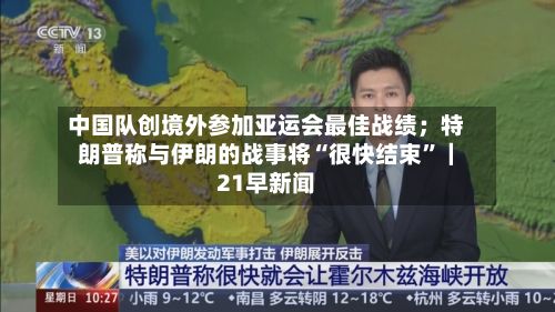 中国队创境外参加亚运会最佳战绩；特朗普称与伊朗的战事将“很快结束”｜21早新闻-第3张图片
