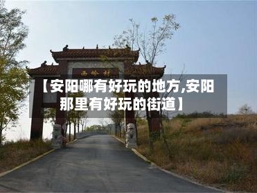 【安阳哪有好玩的地方,安阳那里有好玩的街道】-第3张图片