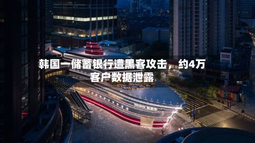韩国一储蓄银行遭黑客攻击，约4万客户数据泄露