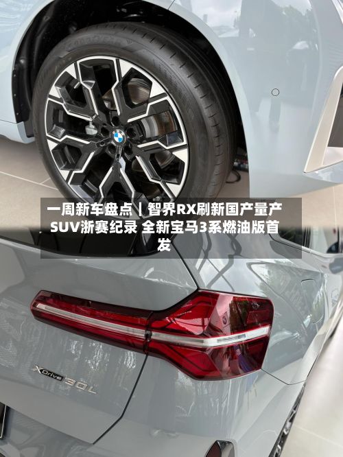 一周新车盘点|智界RX刷新国产量产SUV浙赛纪录 全新宝马3系燃油版首发-第2张图片