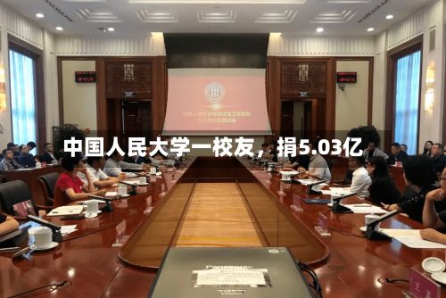 中国人民大学一校友，捐5.03亿-第2张图片