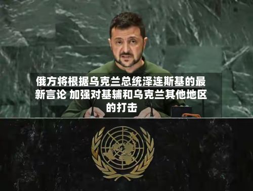 俄方将根据乌克兰总统泽连斯基的最新言论 加强对基辅和乌克兰其他地区的打击