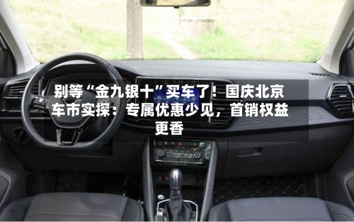 别等“金九银十”买车了！国庆北京车市实探：专属优惠少见	，首销权益更香-第2张图片