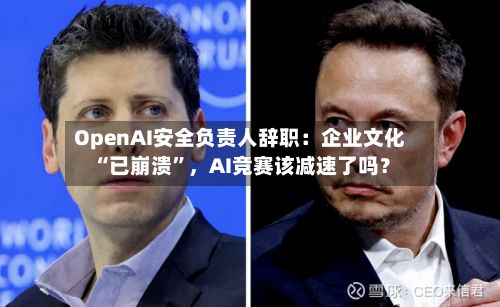 OpenAI安全负责人辞职：企业文化“已崩溃”，AI竞赛该减速了吗？