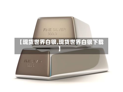 【现货世界白银,现货世界白银下载】-第2张图片