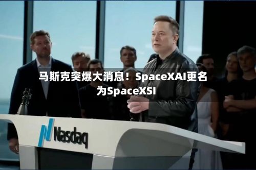 马斯克突爆大消息!SpaceXAI更名为SpaceXSI-第2张图片
