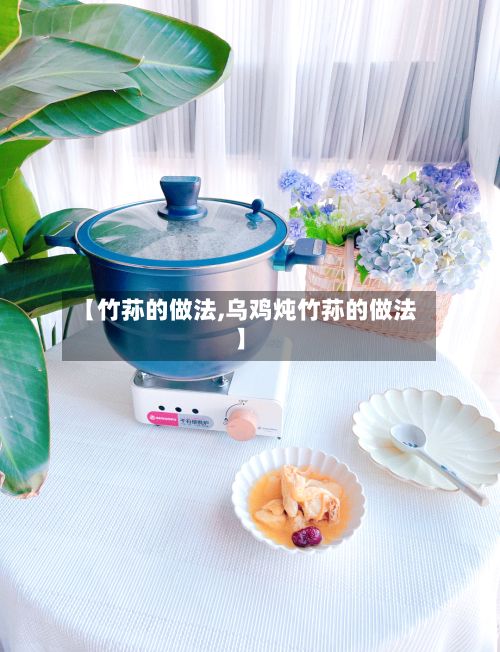 【竹荪的做法,乌鸡炖竹荪的做法】