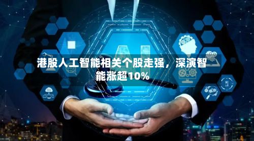 港股人工智能相关个股走强	，深演智能涨超10%-第2张图片