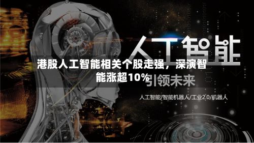 港股人工智能相关个股走强，深演智能涨超10%-第3张图片
