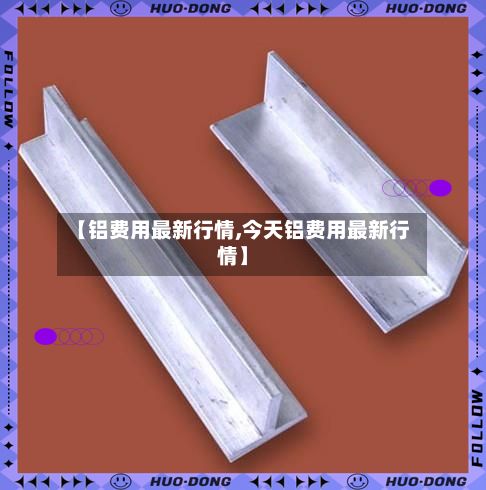 【铝费用最新行情,今天铝费用最新行情】