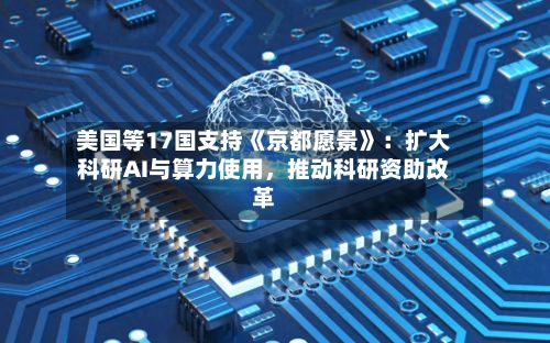 美国等17国支持《京都愿景》：扩大科研AI与算力使用，推动科研资助改革-第2张图片