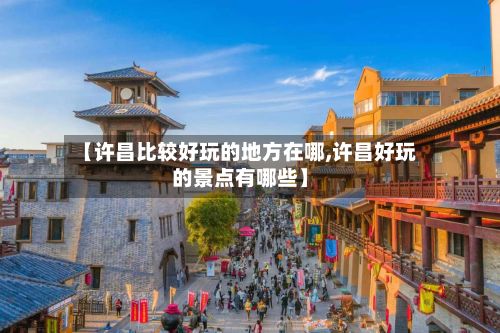 【许昌比较好玩的地方在哪,许昌好玩的景点有哪些】