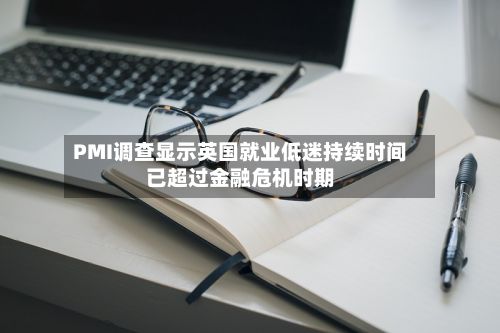 PMI调查显示英国就业低迷持续时间已超过金融危机时期