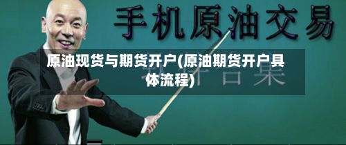 原油现货与期货开户(原油期货开户具体流程)