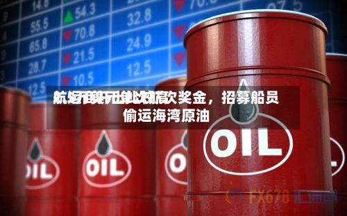 航运商开出比较高2.5万美元单次航次奖金	，招募船员偷运海湾原油-第2张图片